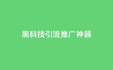 黑科技引流推广神器 - 神奇引流工具助你轻松推广！~  第1张