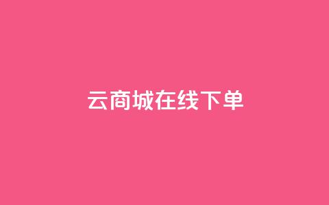 云商城-在线下单,1分钟3000赞 - 抖音10块1000粉 qq业务平台网站  第1张