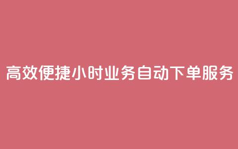 高效便捷 24小时业务自动下单服务  第1张