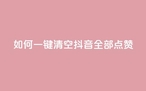 如何一键清空抖音全部点赞  第1张