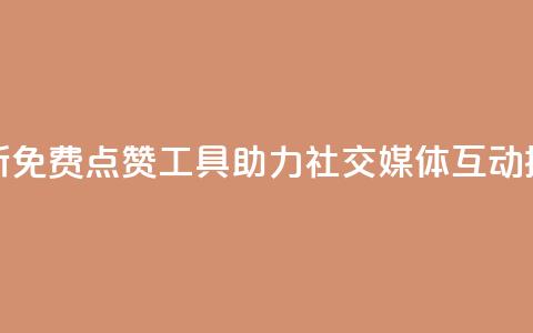 全新免费点赞工具助力社交媒体互动提升  第1张