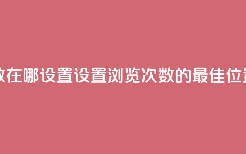 qq浏览次数在哪设置(设置QQ浏览次数的最佳位置)  第1张