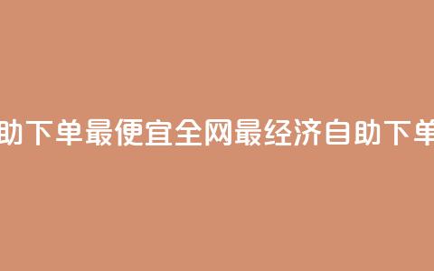 全网自助下单最便宜(全网最经济自助下单)  第1张
