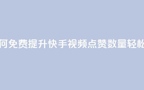 快手点赞增加网站免费 - 如何免费提升快手视频点赞数量，轻松帮助网站增长流量!  第1张