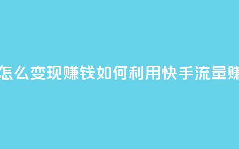 快手流量怎么变现赚钱(如何利用快手流量赚钱)  第1张