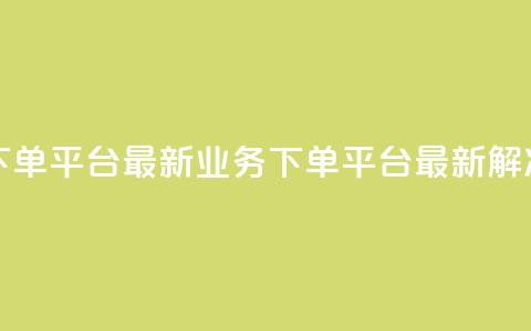 KS业务下单平台最新(KS业务下单平台最新解决方案)  第1张