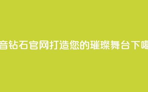 抖音钻石官网-打造您的璀璨舞台  第1张