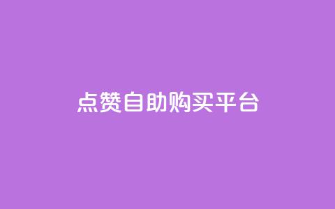 点赞自助购买平台 - 自助购买平台引爆点赞指南~  第1张