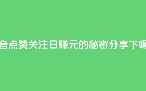 抖音点赞关注日赚300元的秘密分享  第1张