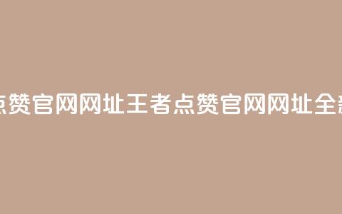 王者点赞官网网址(王者点赞官网网址：全新之选)  第1张