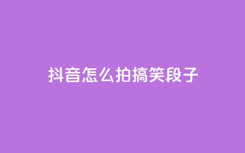 抖音怎么拍搞笑段子 - qq每天领取免费赞  第1张