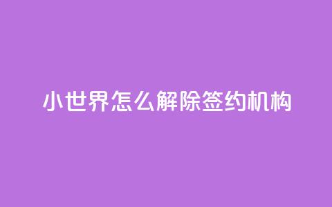 QQ小世界怎么解除签约机构,1元买号平台 - 低价业务平台网址 便宜说说赞  第1张