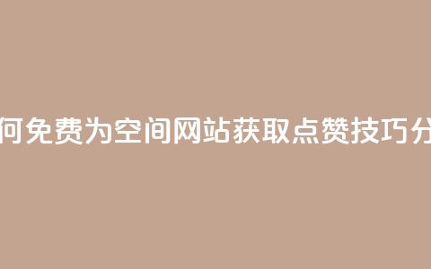 如何免费为QQ空间网站获取点赞技巧分享  第1张