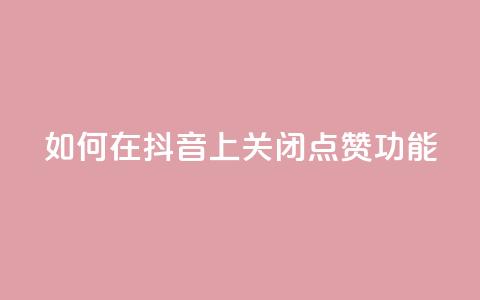 如何在抖音上关闭点赞功能  第1张
