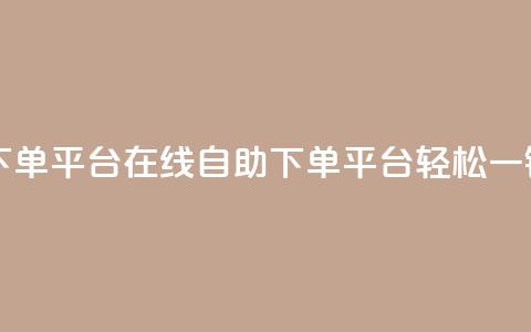 qq自助下单平台在线(QQ自助下单平台	，轻松一键服务)  第1张