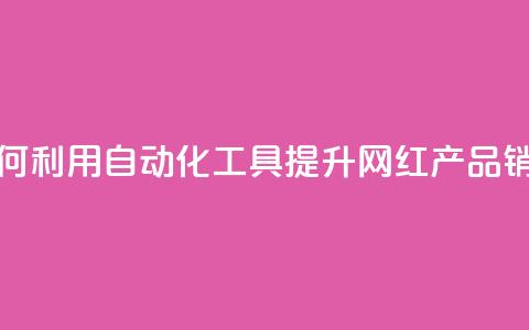 如何利用自动化工具提升网红产品销量  第1张
