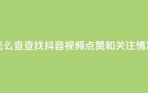 抖音点赞关注怎么查 - 查找抖音视频点赞和关注情况的方法!  第1张