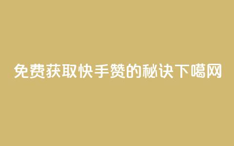 免费获取快手50赞的秘诀  第1张