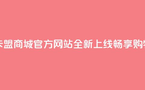 卡盟商城官网 - 卡盟商城官方网站全新上线，畅享购物新体验~  第1张