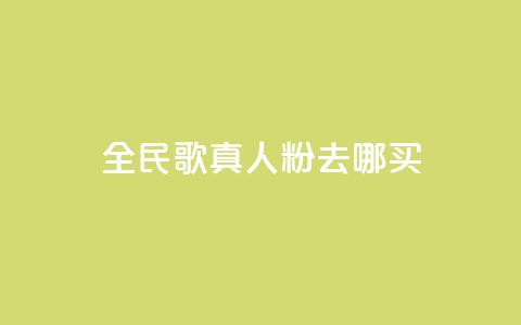 全民k歌真人粉去哪买 - 全民K歌真人粉购买指南。  第1张