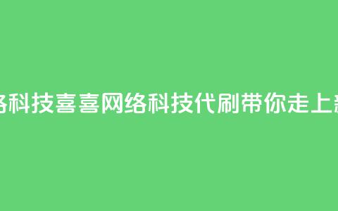 dy代刷喜喜网络科技(喜喜网络科技：DY代刷带你走上新高峰)  第1张