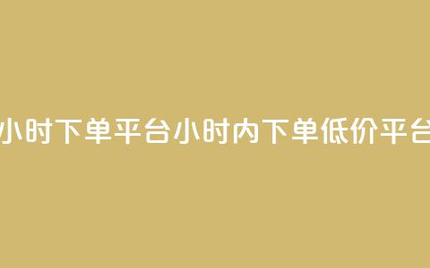 Dy低价二十四小时下单平台(24小时内下单，Dy低价平台专享)  第1张