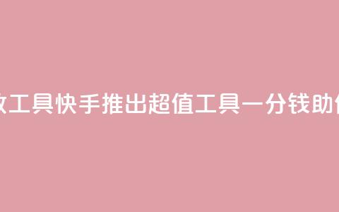 快手一分钱一万个播放工具 - 快手推出超值工具：一分钱助你获得万次播放！  第1张