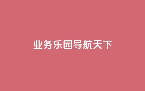 qq业务乐园导航天下,1买100个赞 - qq空间浏览量 抖音买点赞1元100点赞多少  第1张