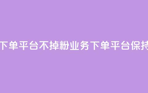 KS业务下单平台不掉粉(KS业务下单平台保持稳定)  第1张
