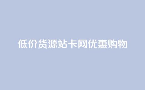 低价货源站卡网优惠购物  第1张