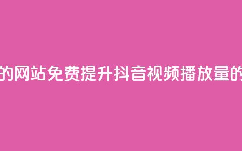 免费增加抖音播放量的网站 - 免费提升抖音视频播放量的有效网站技巧~  第1张