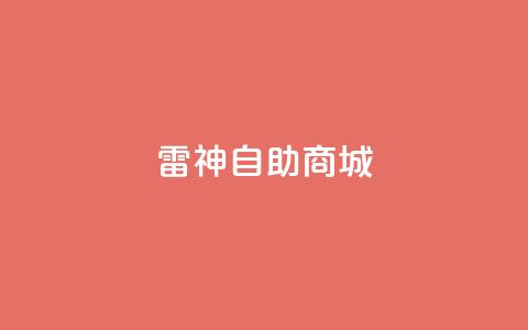 雷神自助商城,1元涨100赞快手网站 - 拼多多助力无限刷人脚本 51多多查券助手  第1张