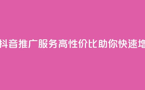 抖音业务低价 - 抖音推广服务-高性价比助你快速增加曝光！!  第1张