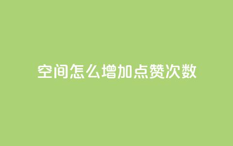 qq空间怎么增加点赞次数,dy免费24小时下单平台 - QQ下单平台自助 哔哩业务自助网站  第1张