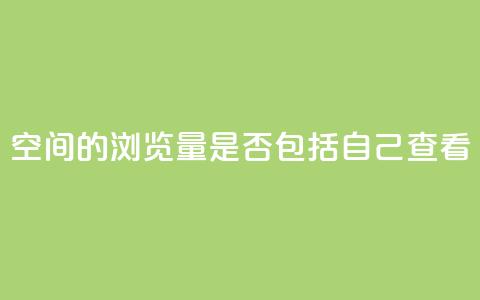 qq空间的浏览量是否包括自己查看？  第1张