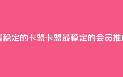 刷会员最稳定的卡盟(卡盟最稳定的会员推广)  第1张