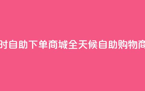 24小时自助下单商城app(全天候自助购物商城APP)  第1张