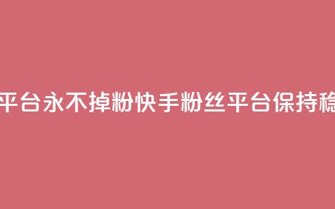 快手粉丝平台+永不掉粉(快手粉丝平台保持稳定)  第1张