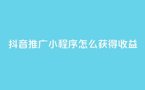 抖音推广小程序怎么获得收益,24小时自助下单秒到 - 抖音点赞充值10个 快手赞  第1张