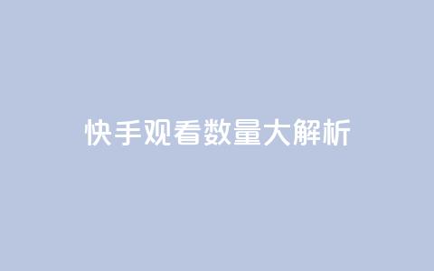 快手观看数量大解析  第1张