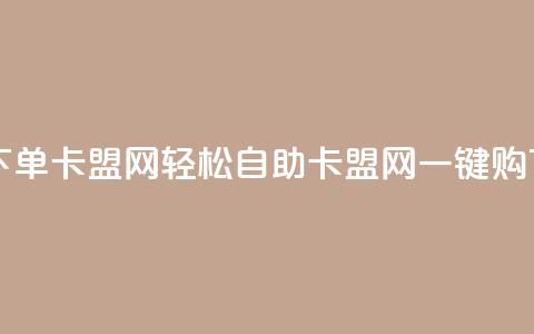 自助下单卡盟网(轻松自助：卡盟网一键购)  第1张