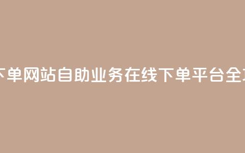 dy自助业务下单网站 - 自助业务在线下单平台全攻略~  第1张
