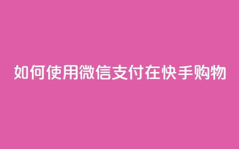 如何使用微信支付在快手购物？  第1张