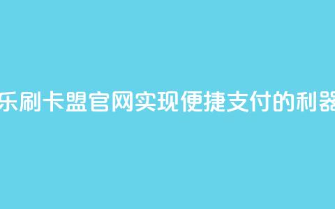 乐刷卡盟官网：实现便捷支付的利器  第1张
