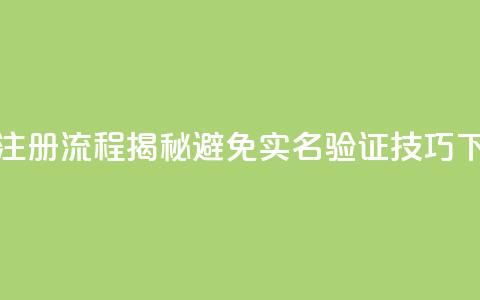 抖音注册流程揭秘避免实名验证技巧  第1张