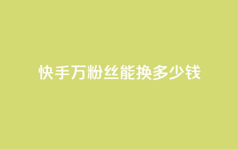 快手1000万粉丝能换多少钱 - 快手1000万粉丝的价值是多少~  第1张