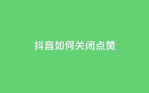 抖音如何关闭点赞 - 抖音点赞关闭方法详解与技巧分享！  第1张