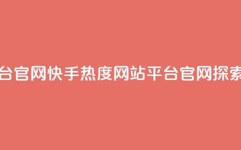 快手热度网站平台官网(快手热度网站平台官网-探索热门内容)  第1张