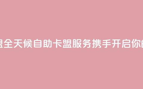 24小时在线自助卡盟 - 全天候自助卡盟服务 携手开启你的游戏之旅!  第1张