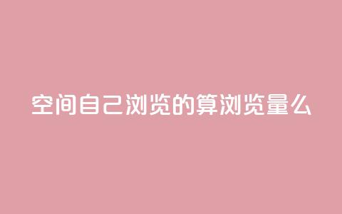 qq空间自己浏览的算浏览量么 - 抖音自助服务  第1张